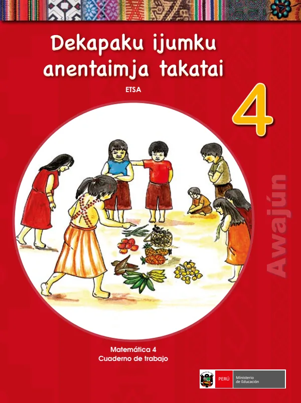 Dekapaku ijumku anentaimja takatai 4. Etsa = Matemática 4. Cuaderno de trabajo - Awajún (MINEDU) PDF 1 Portada de Dekapaku ijumku anentaimja takatai 4. Etsa = Matemática 4. Cuaderno de trabajo - Awajún - 4.º grado de Primaria - MINEDU